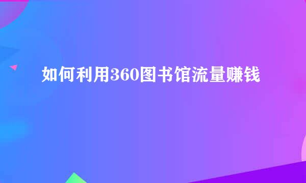 如何利用360图书馆流量赚钱