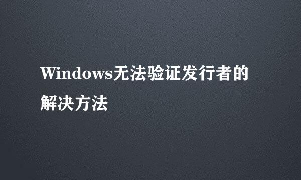 Windows无法验证发行者的解决方法