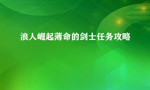 浪人崛起薄命的剑士任务攻略