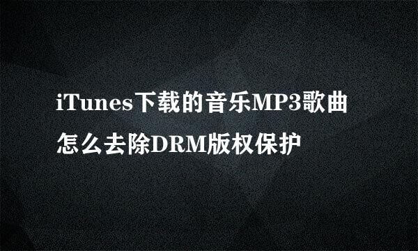 iTunes下载的音乐MP3歌曲怎么去除DRM版权保护