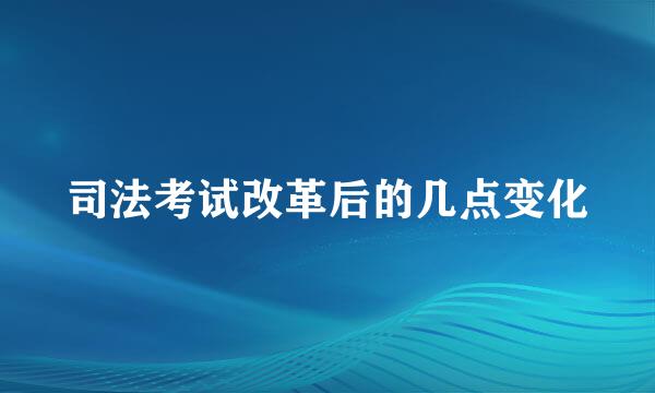 司法考试改革后的几点变化