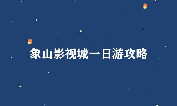 象山影视城一日游攻略