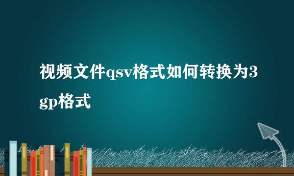 视频文件qsv格式如何转换为3gp格式