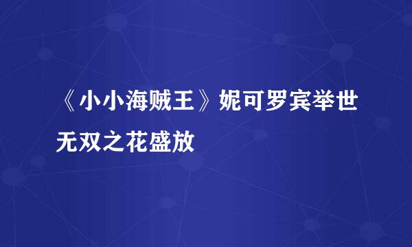 《小小海贼王》妮可罗宾举世无双之花盛放