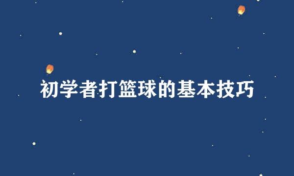 初学者打篮球的基本技巧