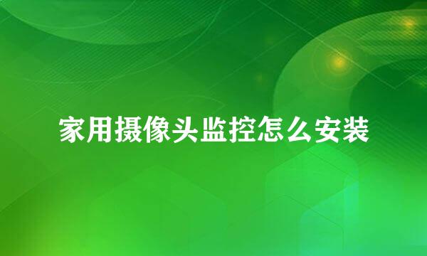 家用摄像头监控怎么安装