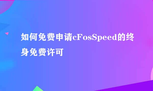 如何免费申请cFosSpeed的终身免费许可