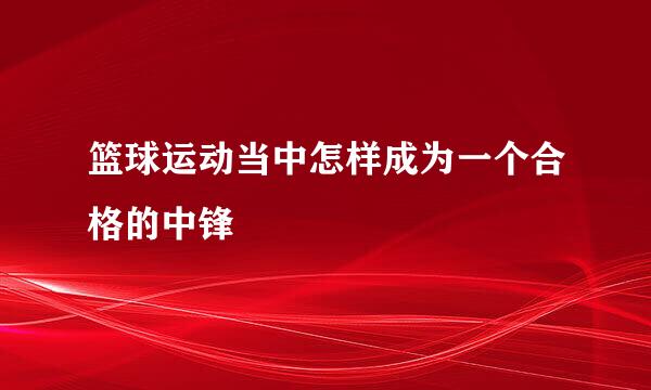 篮球运动当中怎样成为一个合格的中锋