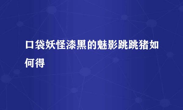 口袋妖怪漆黑的魅影跳跳猪如何得