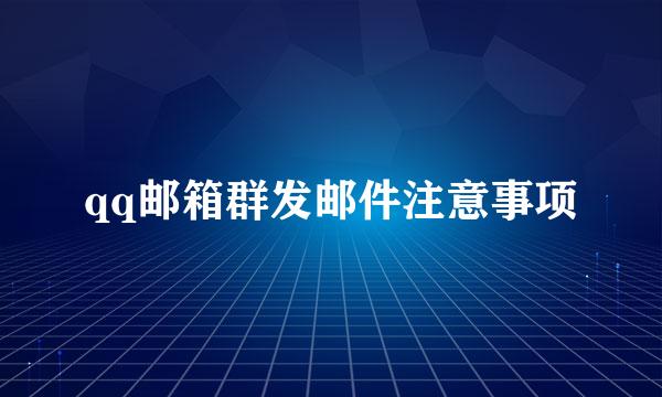 qq邮箱群发邮件注意事项