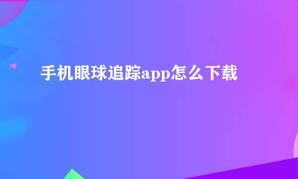 手机眼球追踪app怎么下载