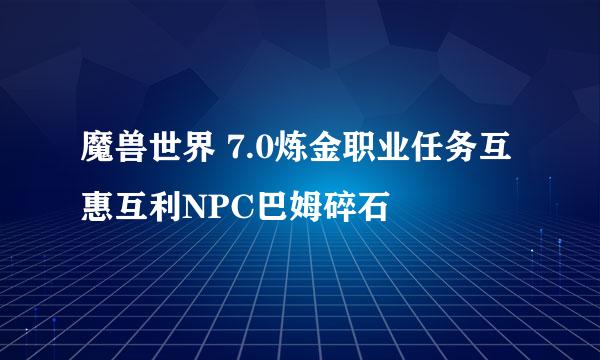 魔兽世界 7.0炼金职业任务互惠互利NPC巴姆碎石