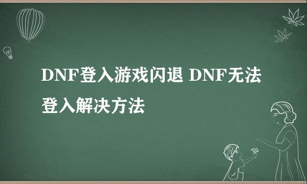 DNF登入游戏闪退 DNF无法登入解决方法