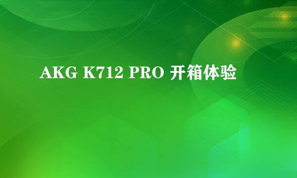 AKG K712 PRO 开箱体验