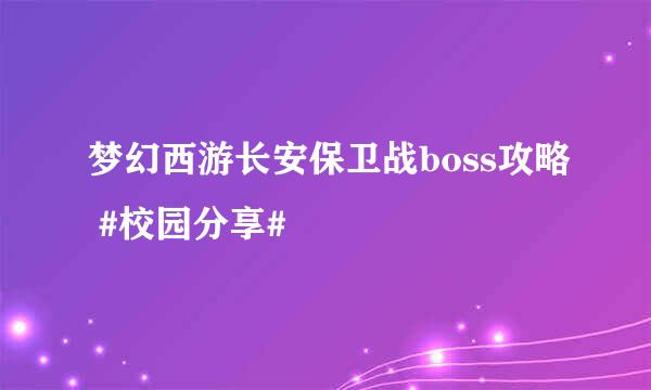 梦幻西游长安保卫战boss攻略 #校园分享#