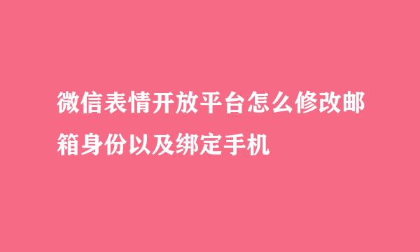 微信表情开放平台怎么修改邮箱身份以及绑定手机