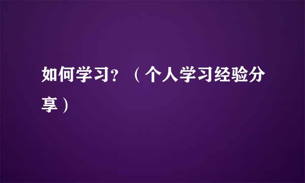 如何学习？（个人学习经验分享）