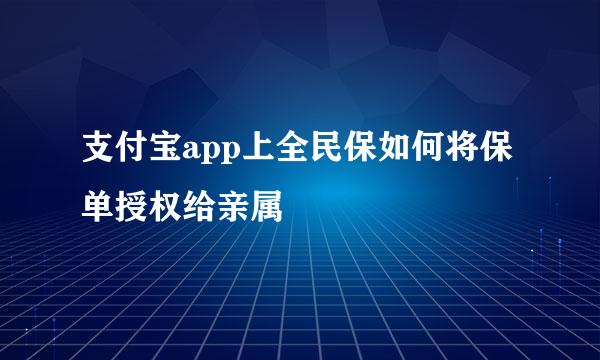 支付宝app上全民保如何将保单授权给亲属