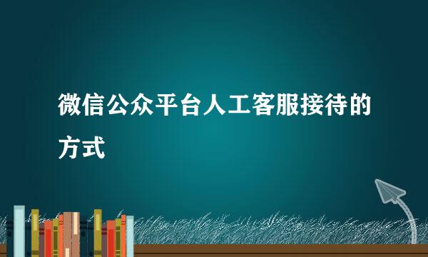 微信公众平台人工客服接待的方式