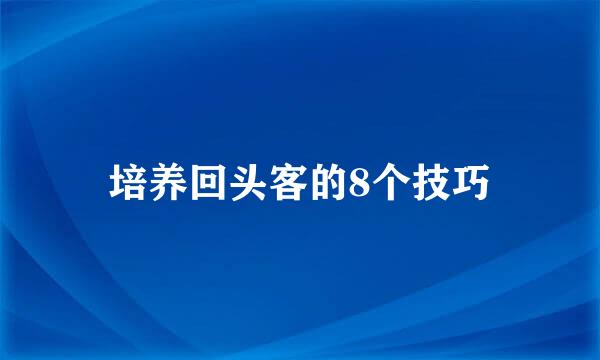 培养回头客的8个技巧