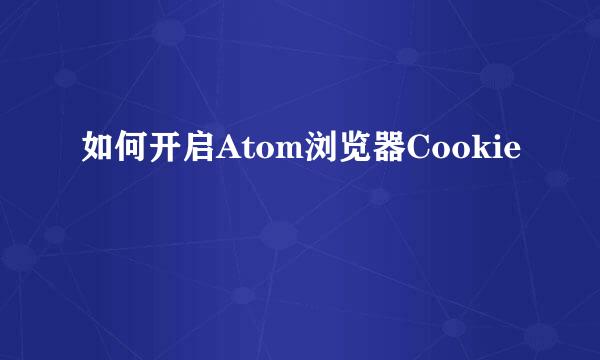 如何开启Atom浏览器Cookie