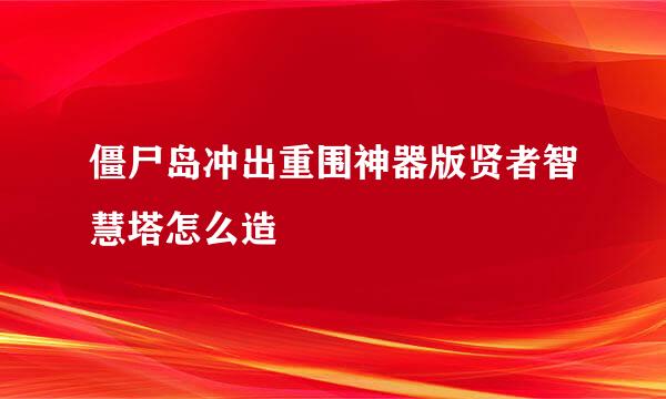 僵尸岛冲出重围神器版贤者智慧塔怎么造