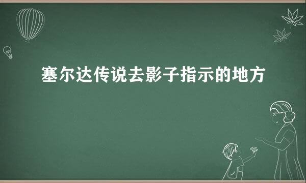 塞尔达传说去影子指示的地方