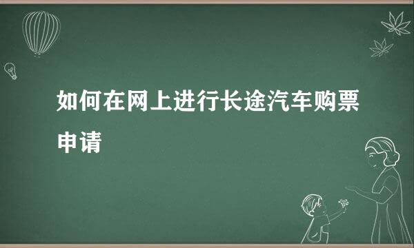 如何在网上进行长途汽车购票申请