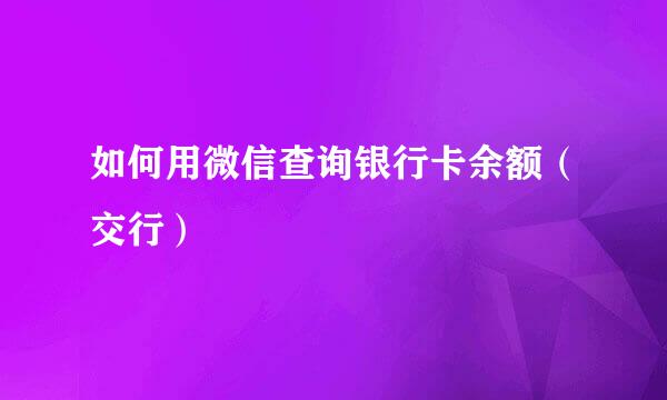 如何用微信查询银行卡余额（交行）