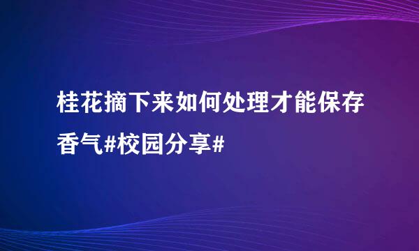 桂花摘下来如何处理才能保存香气#校园分享#