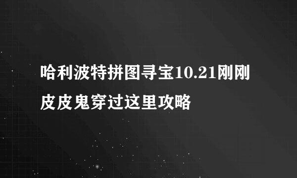 哈利波特拼图寻宝10.21刚刚皮皮鬼穿过这里攻略