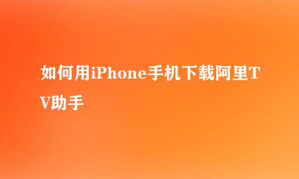 如何用iPhone手机下载阿里TV助手