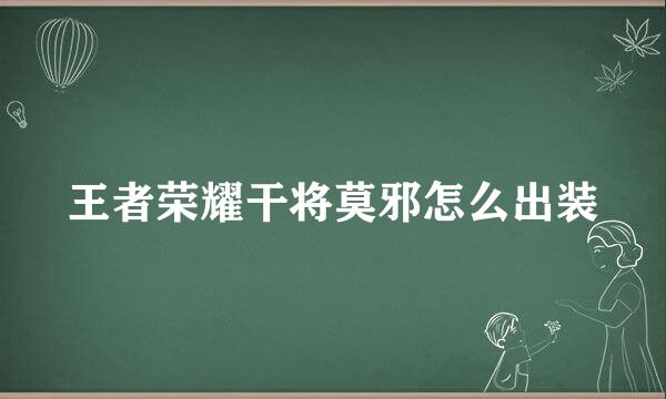 王者荣耀干将莫邪怎么出装