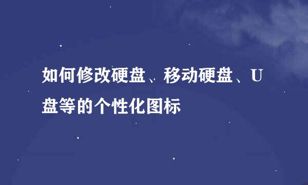 如何修改硬盘、移动硬盘、U盘等的个性化图标