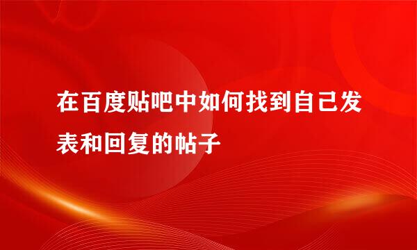 在百度贴吧中如何找到自己发表和回复的帖子