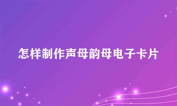 怎样制作声母韵母电子卡片