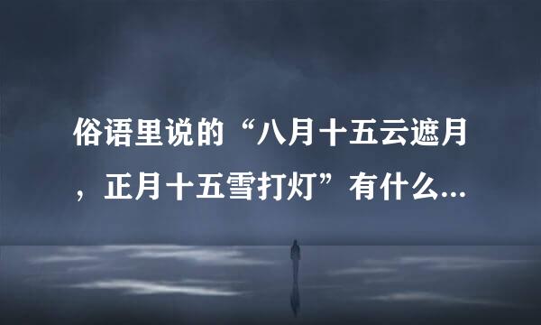 俗语里说的“八月十五云遮月，正月十五雪打灯”有什么科学依据吗