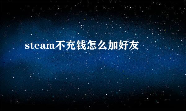 steam不充钱怎么加好友