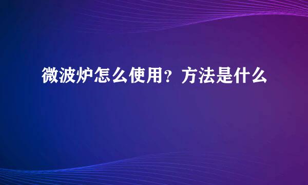 微波炉怎么使用？方法是什么