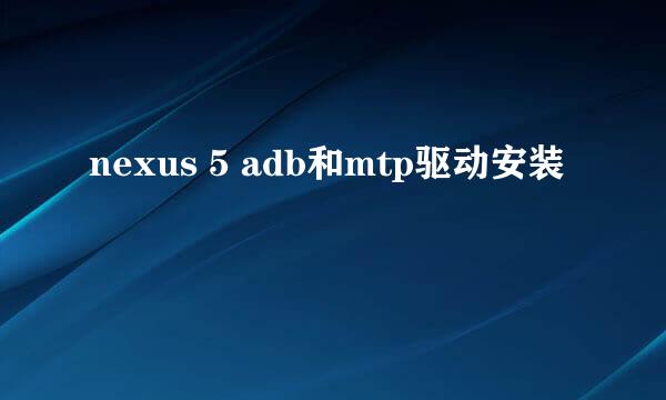 nexus 5 adb和mtp驱动安装