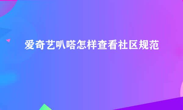 爱奇艺叭嗒怎样查看社区规范