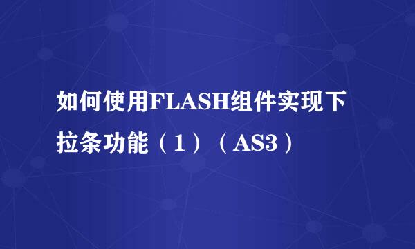 如何使用FLASH组件实现下拉条功能（1）（AS3）