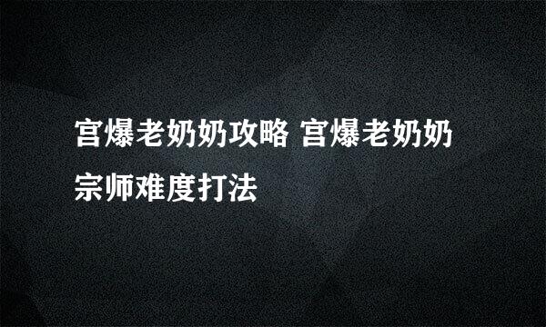 宫爆老奶奶攻略 宫爆老奶奶宗师难度打法