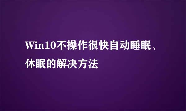 Win10不操作很快自动睡眠、休眠的解决方法