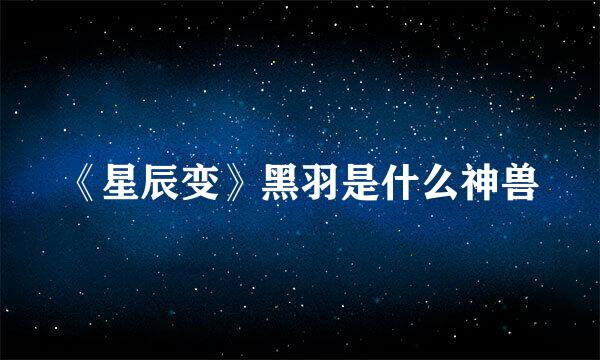 《星辰变》黑羽是什么神兽