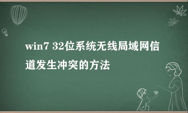 win7 32位系统无线局域网信道发生冲突的方法