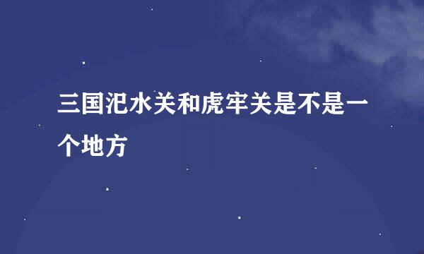 三国汜水关和虎牢关是不是一个地方