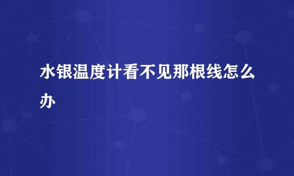 水银温度计看不见那根线怎么办