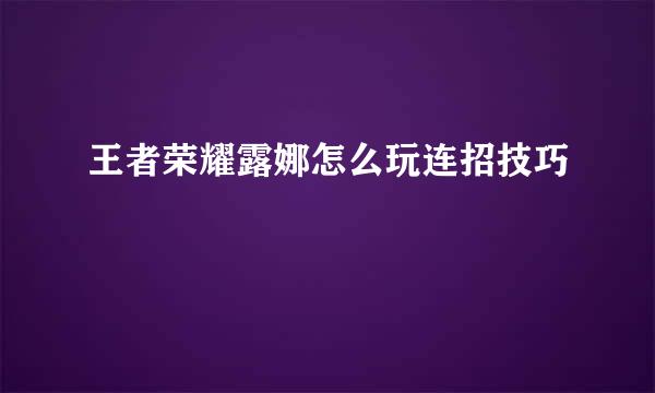 王者荣耀露娜怎么玩连招技巧