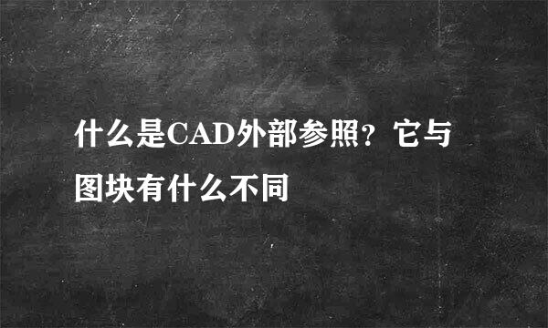 什么是CAD外部参照？它与图块有什么不同